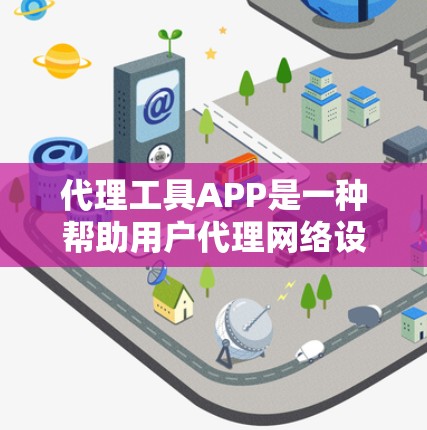 代理工具APP是一种帮助用户代理网络设备的工具，旨在简化代理流程，提升用户体验。以下是对这个工具APP的详细介绍