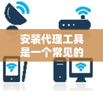 安装代理工具是一个常见的操作，具体步骤可能会因代理工具和平台的不同而有所变化。以下是一个通用的代理安装教程，供你参考
