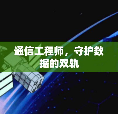通信工程师,守护数据的双轨 通信工程师,守护数据的双轨