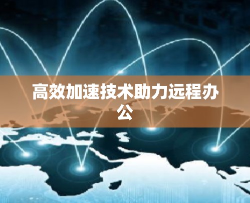 高效加速技术助力远程办公