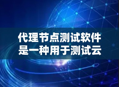 代理节点测试软件是一种用于测试云服务器的工具，帮助测试者评估服务器性能、稳定性以及潜在问题。以下是关于该软件的详细介绍