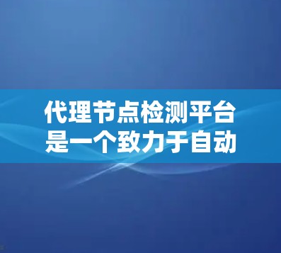 代理节点检测平台是一个致力于自动化设备检测和维护的工具，广泛应用于制造业、实验室和工业自动化等领域。以下是对该平台的详细总结
