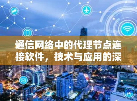 通信网络中的代理节点连接软件，技术与应用的深度探索