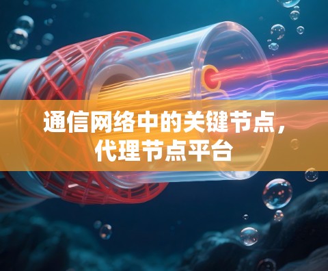 通信网络中的关键节点，代理节点平台