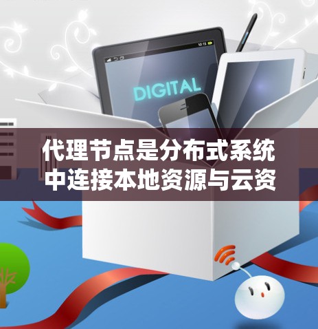 代理节点是分布式系统中连接本地资源与云资源的重要组件，它们确保数据的一致性和访问权限。以下是一些常见的代理节点推荐和使用方法