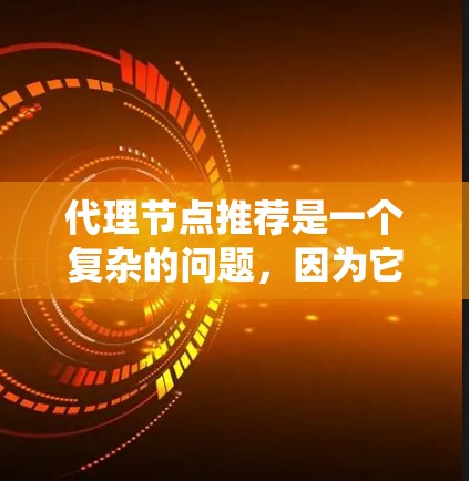 代理节点推荐是一个复杂的问题，因为它涉及到分布式系统的重要组成部分。为了帮助你更好地理解代理节点，以下是一些详细的推荐和建议