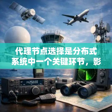 代理节点选择是分布式系统中一个关键环节，影响系统的性能、安全性和稳定性。以下是对代理节点选择的详细分析和总结