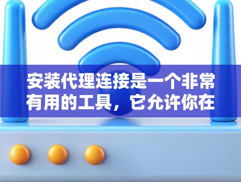 安装代理连接是一个非常有用的工具，它允许你在浏览器中模拟网络连接，从而在不需要实际连接的情况下访问网页。以下是安装代理连接的教程