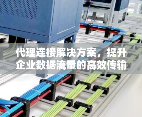 代理连接解决方案，提升企业数据流量的高效传输
