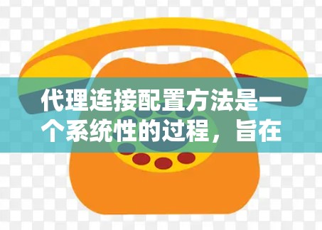 代理连接配置方法是一个系统性的过程，旨在为客户端建立与服务器之间的连接。以下是详细的步骤指南