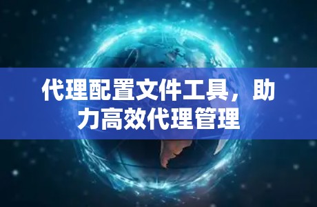 代理配置文件工具，助力高效代理管理