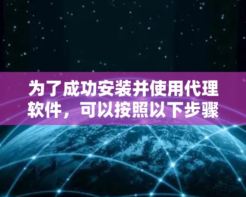 为了成功安装并使用代理软件，可以按照以下步骤进行