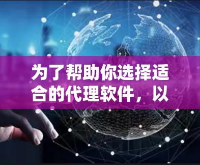 为了帮助你选择适合的代理软件，以下是详细的分析和推荐