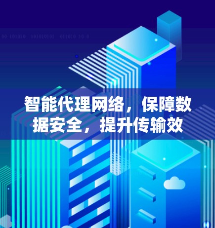 智能代理网络，保障数据安全，提升传输效率的未来通信解决方案