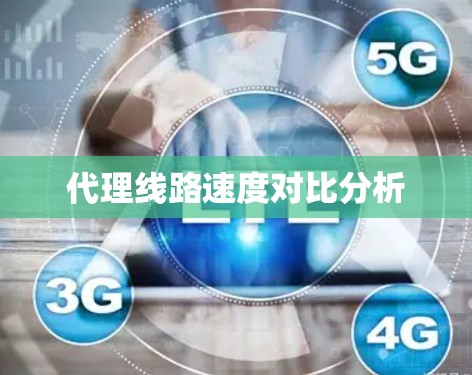 代理线路速度对比分析 代理线路速度对比分析