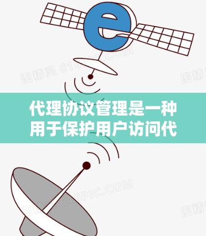 代理协议管理是一种用于保护用户访问代理服务器的安全机制，涉及多个协议和技术。以下是一些关键的代理协议和相关协议