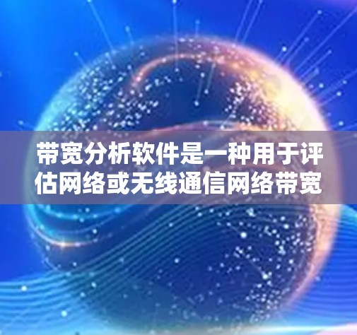 带宽分析软件是一种用于评估网络或无线通信网络带宽性能工具,广泛应用于测试、优化和监控网络性能。以下是关于带宽分析软件的详细介绍,涵盖功能和使用方法 带宽分析软件是一种用于评估网络或无线通信网络带宽性能工具,广泛应用于测试、优化和监控网络性能。以下是关于带宽分析软件的详细介绍,涵盖功能和使用方法