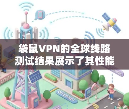 袋鼠VPN的全球线路测试结果展示了其性能和覆盖范围。以下是基于测试结果的分析和总结