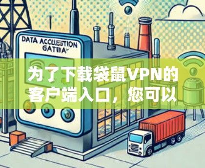 为了下载袋鼠VPN的客户端入口，您可以按照以下步骤操作