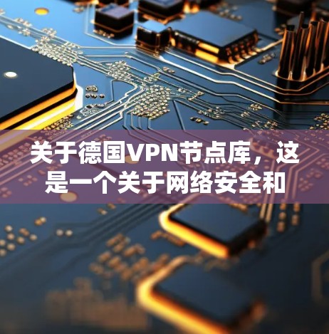 关于德国VPN节点库，这是一个关于网络安全和VPN技术的资源库。它可能包含德国地区的VPN设备、服务器，以及如何保护这些设备和设备的安全