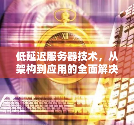 低延迟服务器技术，从架构到应用的全面解决方案