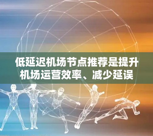 低延迟机场节点推荐是提升机场运营效率、减少延误的关键因素。以下是一些在低延迟方面表现较好的机场推荐,供参考 低延迟机场节点推荐是提升机场运营效率、减少延误的关键因素。以下是一些在低延迟方面表现较好的机场推荐,供参考