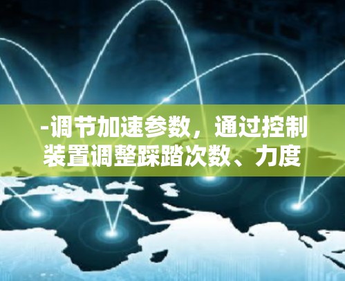 -调节加速参数，通过控制装置调整踩踏次数、力度、加速曲线等参数，实现快速加速