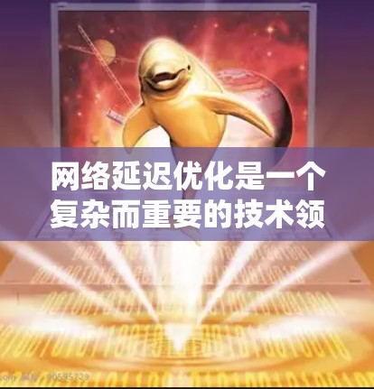 网络延迟优化是一个复杂而重要的技术领域，旨在提高网络传输的速度和可靠性。以下是优化的关键步骤和方法