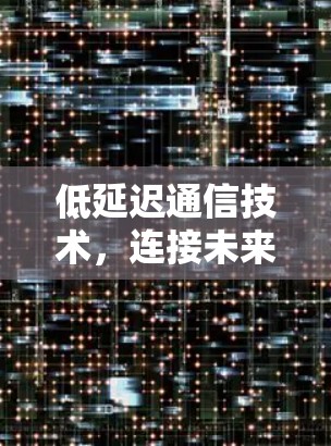 低延迟通信技术，连接未来世界的基石