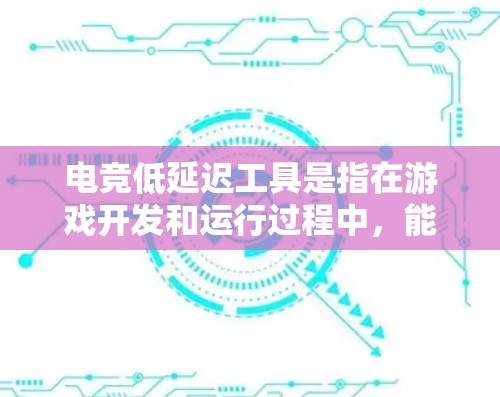 电竞低延迟工具是指在游戏开发和运行过程中，能够显著降低游戏延迟的工具。这些工具的设计和功能旨在通过优化游戏运行，减少延迟，从而提供更加流畅和稳定的体验。以下是对低延迟工具的详细分析