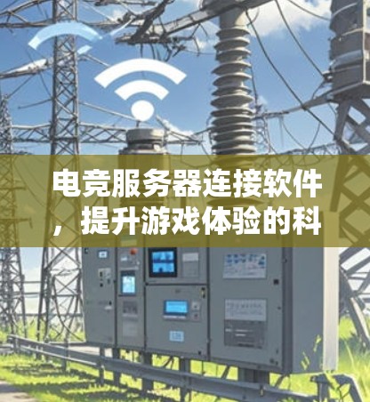 电竞服务器连接软件，提升游戏体验的科技解决方案