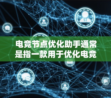 电竞节点优化助手通常是指一款用于优化电竞比赛中节点表现的工具或服务。节点优化可以帮助玩家更好地控制比赛节奏、提升策略和表现。以下是一些可能的电竞节点优化助手的特点和功能