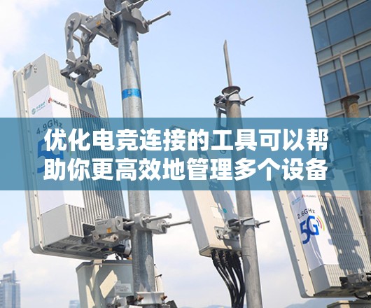 优化电竞连接的工具可以帮助你更高效地管理多个设备和平台，提升游戏体验。以下是一些适合电竞连接优化的工具推荐
