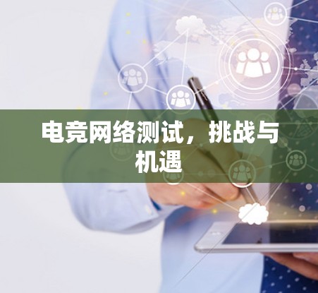 电竞网络测试，挑战与机遇