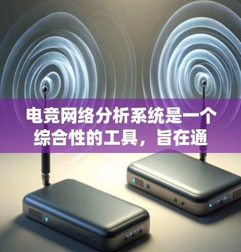 电竞网络分析系统是一个综合性的工具，旨在通过数据收集、处理和分析，帮助电竞Team和玩家更好地了解网络的表现和潜力。以下是该系统的主要组成部分和功能