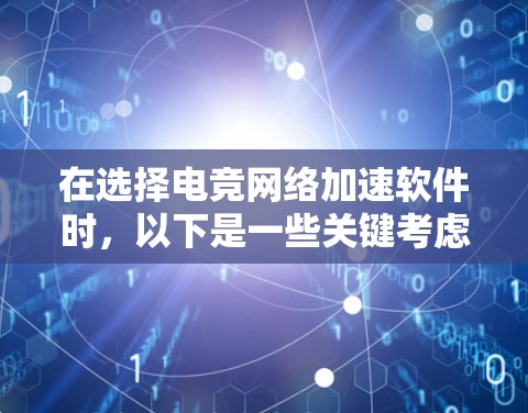 在选择电竞网络加速软件时，以下是一些关键考虑的因素