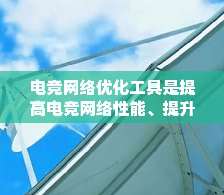 电竞网络优化工具是提高电竞网络性能、提升连接速度和稳定性的重要工具。以下是对电竞网络优化工具的系统概述
