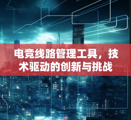 电竞线路管理工具，技术驱动的创新与挑战