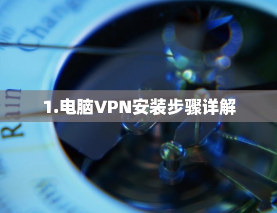 1.电脑VPN安装步骤详解