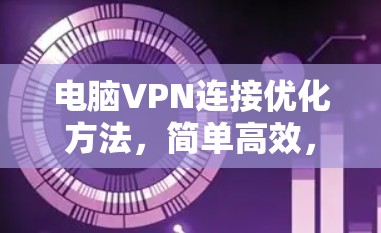 电脑VPN连接优化方法，简单高效，安全无忧