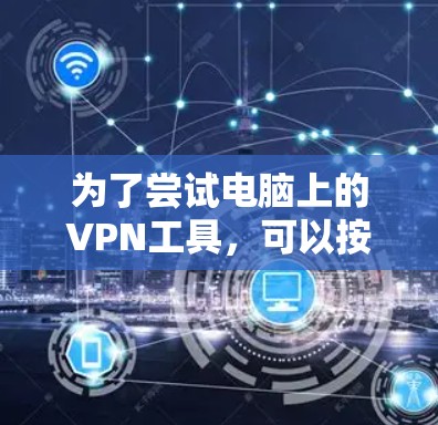 为了尝试电脑上的VPN工具，可以按照以下步骤进行