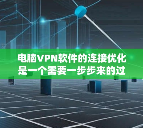 电脑VPN软件的连接优化是一个需要一步步来的过程，以下是一个系统化的教程指南，帮助您高效地连接和优化电脑VPN软件