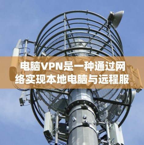 电脑VPN是一种通过网络实现本地电脑与远程服务器之间数据传输的技术，旨在保护个人数据的安全。以下是一个系统性的使用技巧指南，帮助你更好地利用电脑VPN