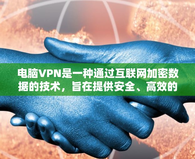 电脑VPN是一种通过互联网加密数据的技术，旨在提供安全、高效的数据传输服务。以下是使用电脑VPN的详细步骤和考虑因素