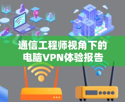 通信工程师视角下的电脑VPN体验报告