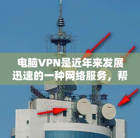 电脑VPN是近年来发展迅速的一种网络服务，帮助用户远程访问电脑、设备或文件。以下是根据您的需求和预算，推荐适合电脑VPN的下载