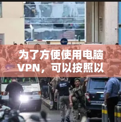 为了方便使用电脑VPN，可以按照以下步骤操作