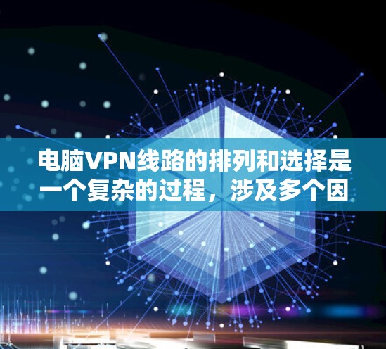 电脑VPN线路的排列和选择是一个复杂的过程，涉及多个因素，包括服务提供商的声誉、价格、安全性、覆盖范围以及用户指南等。以下是一个详细的排列和分析，帮助你更好地选择适合你的VPN服务