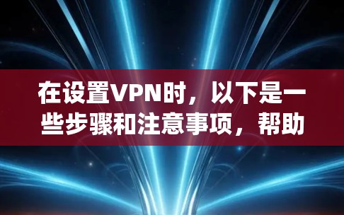 在设置VPN时，以下是一些步骤和注意事项，帮助你安全地访问Net Neponie的服务器