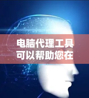 电脑代理工具可以帮助您在远程或本地安装和管理软件，特别是那些需要在其他计算机上运行的软件。以下是一步步的使用说明